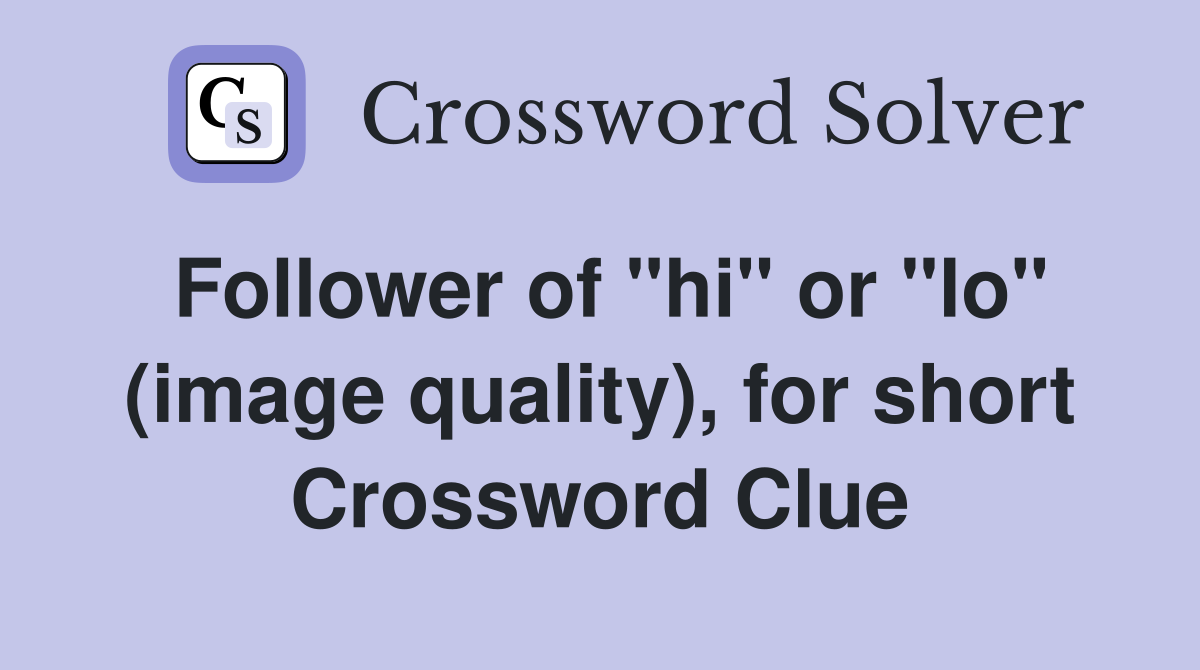 Follower of "hi" or "lo" (image quality), for short Crossword Clue
